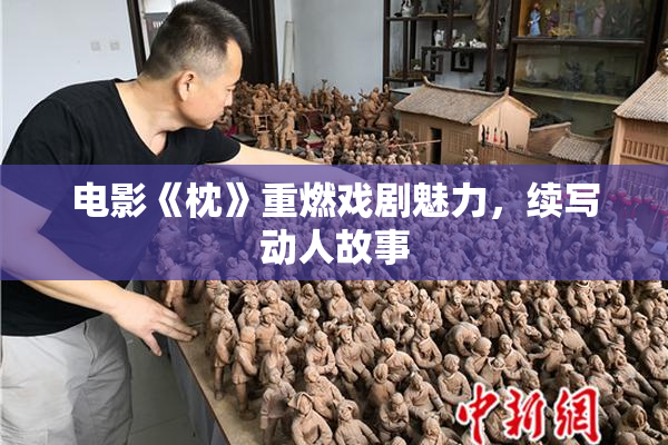 电影《枕》重燃戏剧魅力，续写动人故事
