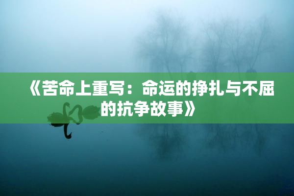 《苦命上重写：命运的挣扎与不屈的抗争故事》