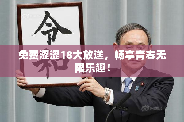 免费涩涩18大放送，畅享青春无限乐趣！