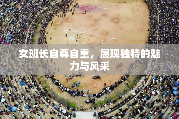 女班长自尊自重，展现独特的魅力与风采
