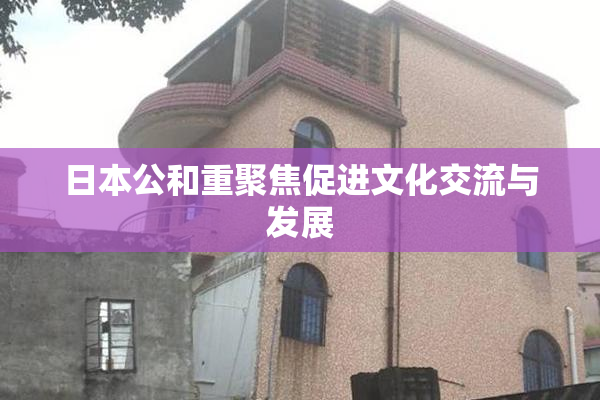 日本公和重聚焦促进文化交流与发展