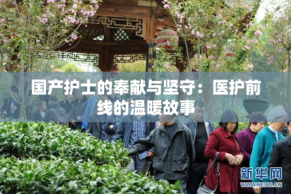 国产护士的奉献与坚守：医护前线的温暖故事