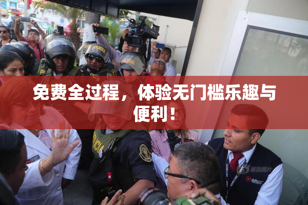 免费全过程，体验无门槛乐趣与便利！