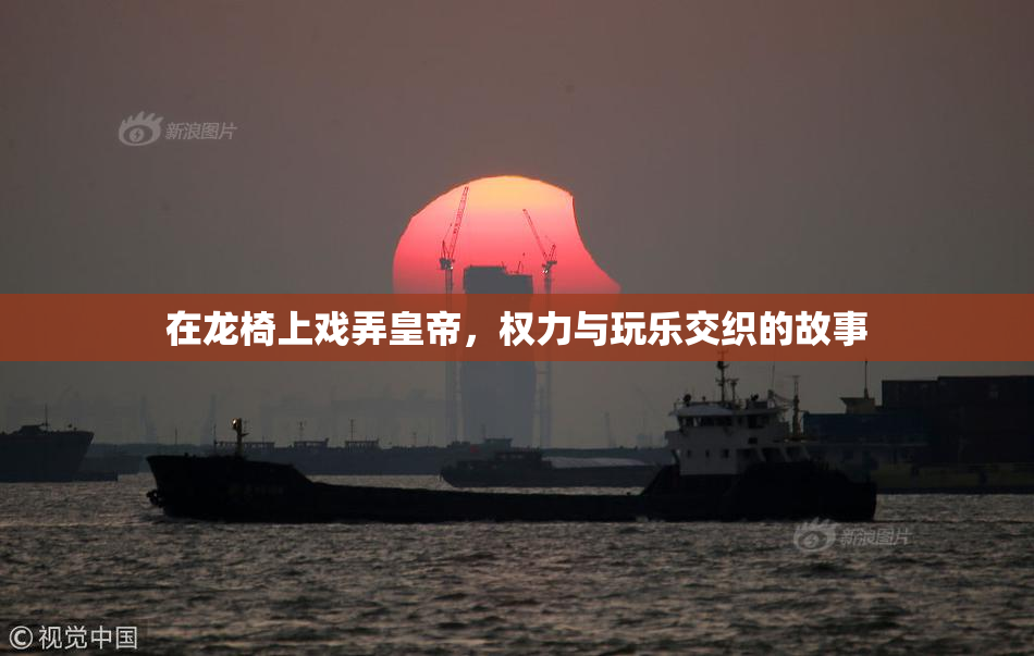 在龙椅上戏弄皇帝，权力与玩乐交织的故事