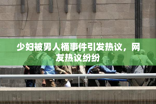 少妇被男人桶事件引发热议，网友热议纷纷