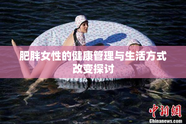 肥胖女性的健康管理与生活方式改变探讨