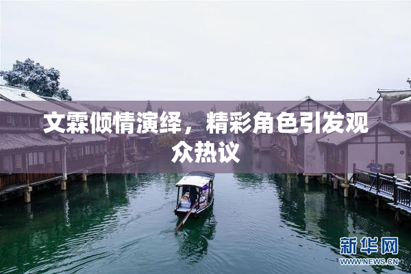 文霖倾情演绎，精彩角色引发观众热议