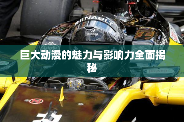 巨大动漫的魅力与影响力全面揭秘