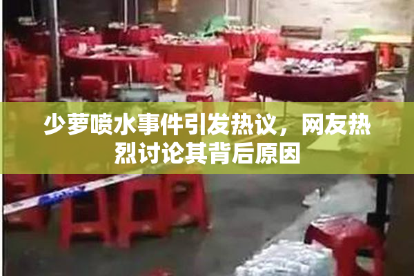 少萝喷水事件引发热议，网友热烈讨论其背后原因