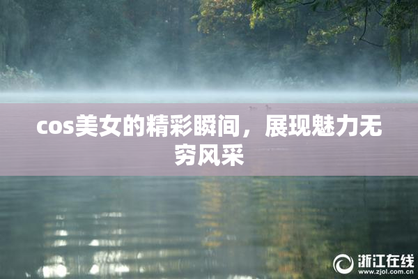 cos美女的精彩瞬间，展现魅力无穷风采