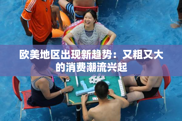 欧美地区出现新趋势：又粗又大的消费潮流兴起