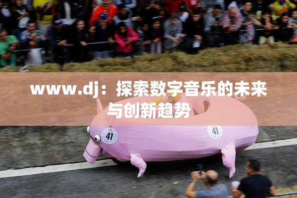 www.dj：探索数字音乐的未来与创新趋势