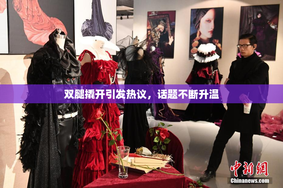 双腿撬开引发热议，话题不断升温