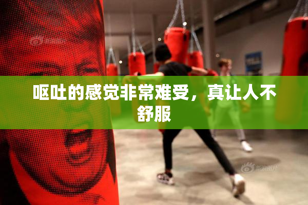 呕吐的感觉非常难受，真让人不舒服