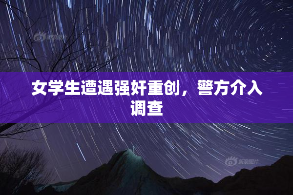 女学生遭遇强奸重创，警方介入调查