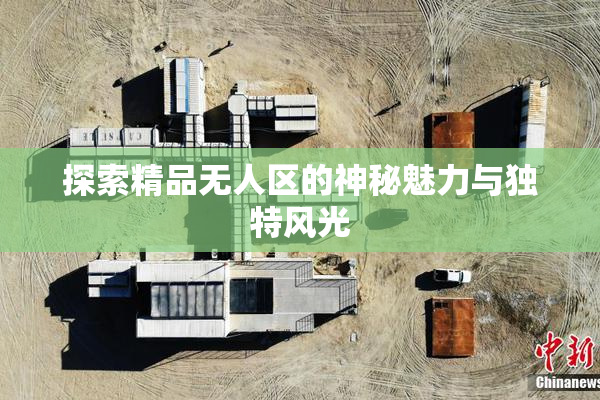 探索精品无人区的神秘魅力与独特风光