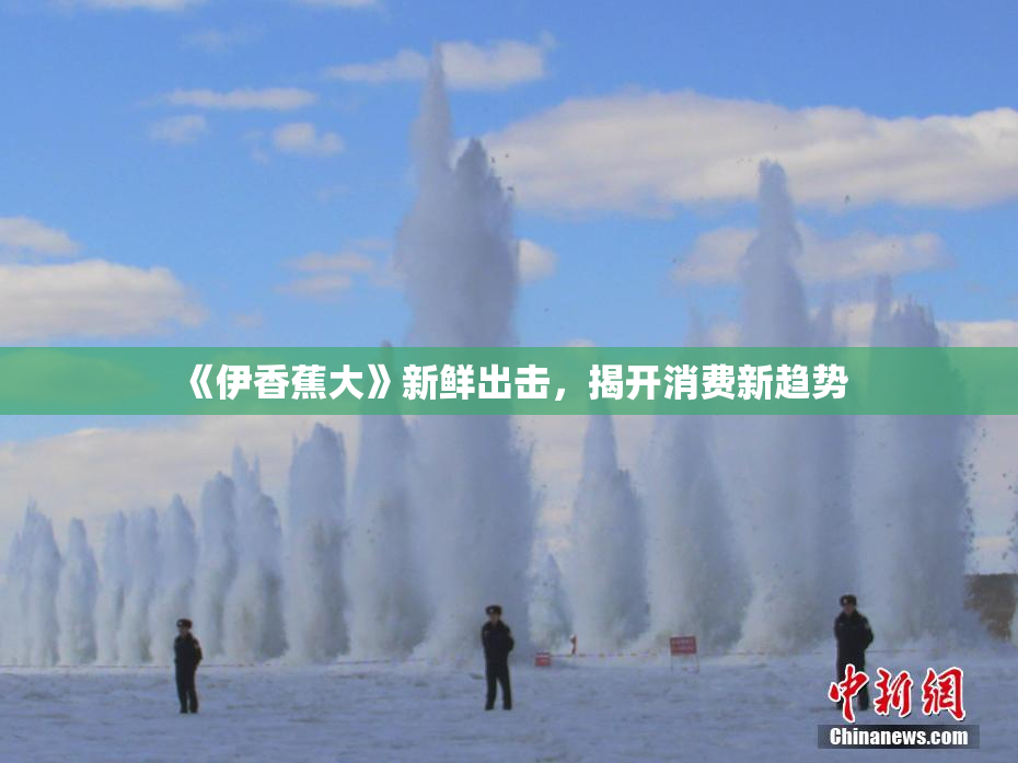 《伊香蕉大》新鲜出击，揭开消费新趋势