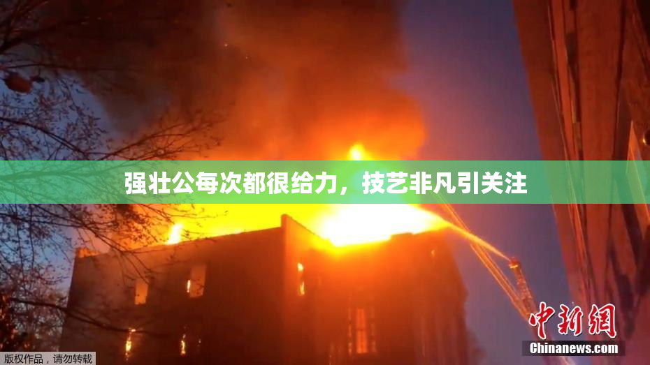 强壮公每次都很给力，技艺非凡引关注