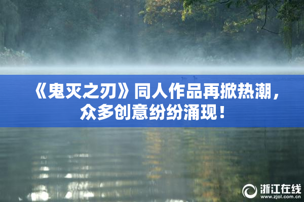 《鬼灭之刃》同人作品再掀热潮，众多创意纷纷涌现！