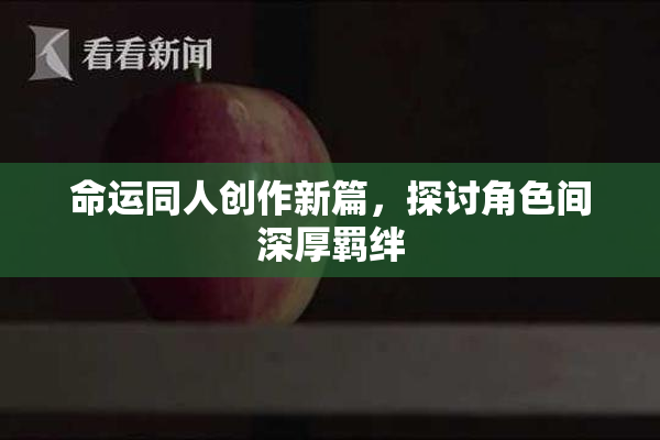 命运同人创作新篇，探讨角色间深厚羁绊