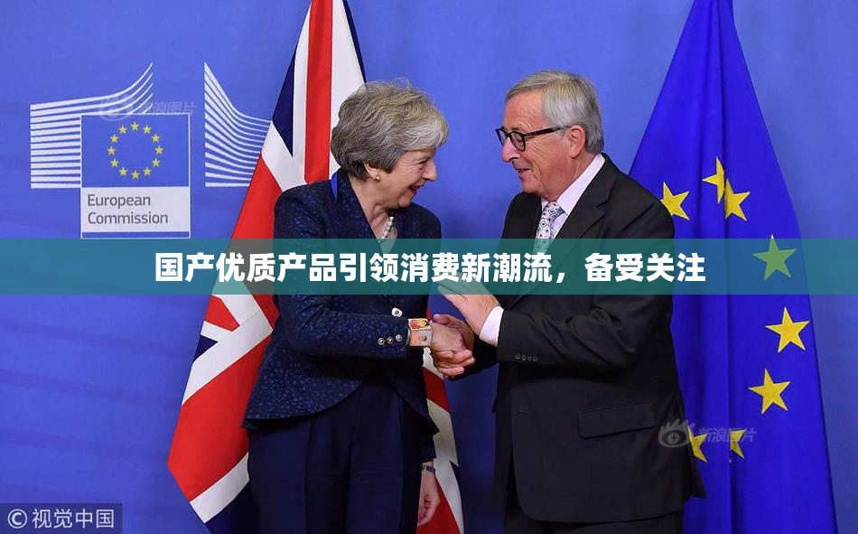 国产优质产品引领消费新潮流，备受关注