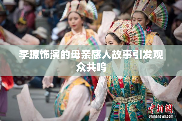 李琼饰演的母亲感人故事引发观众共鸣