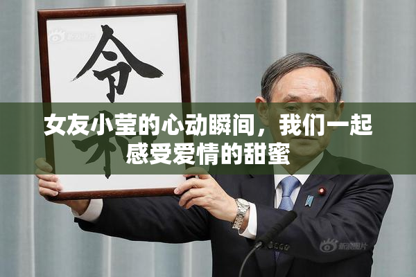 女友小莹的心动瞬间，我们一起感受爱情的甜蜜
