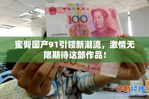 蜜臀国产91引领新潮流，激情无限期待这部作品！