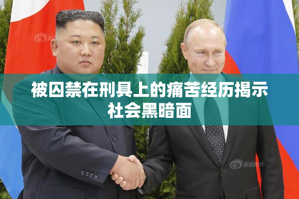 被囚禁在刑具上的痛苦经历揭示社会黑暗面