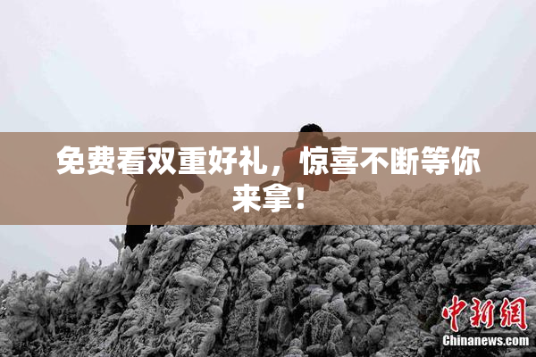 免费看双重好礼，惊喜不断等你来拿！