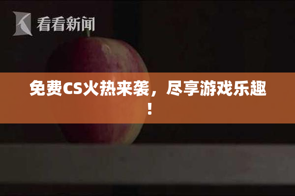 免费CS火热来袭，尽享游戏乐趣！