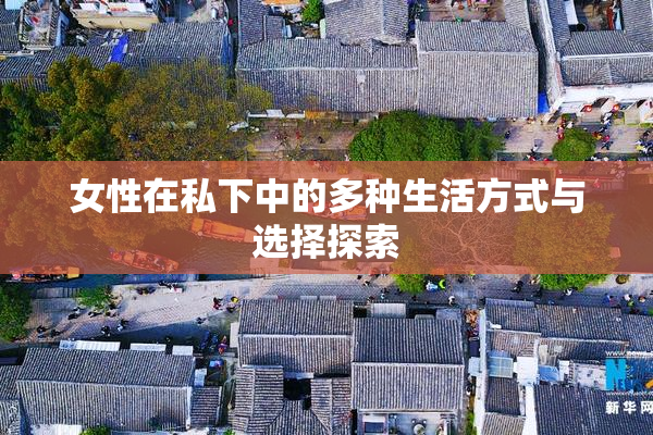 女性在私下中的多种生活方式与选择探索
