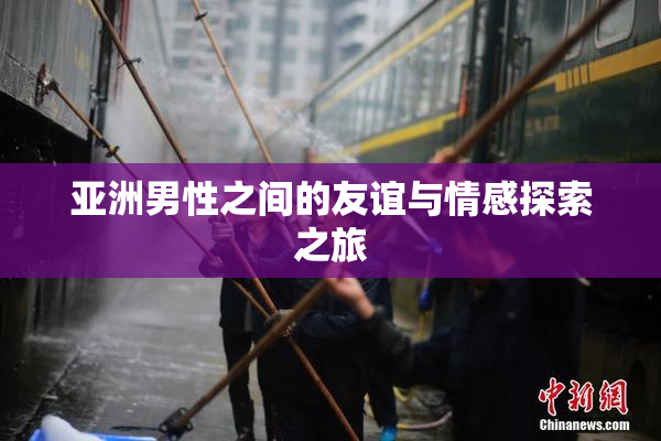 亚洲男性之间的友谊与情感探索之旅