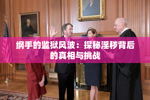 纲手的监狱风波：探秘淫秽背后的真相与挑战