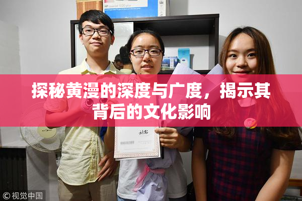 探秘黄漫的深度与广度，揭示其背后的文化影响