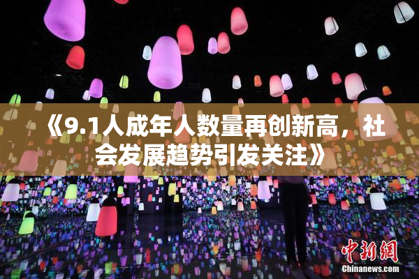 《9.1人成年人数量再创新高，社会发展趋势引发关注》