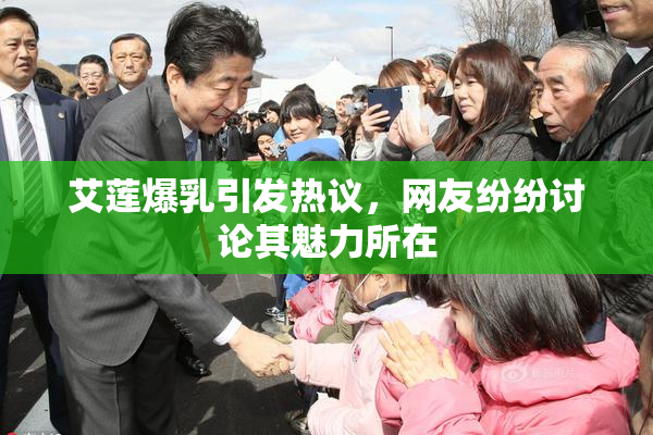 艾莲爆乳引发热议，网友纷纷讨论其魅力所在