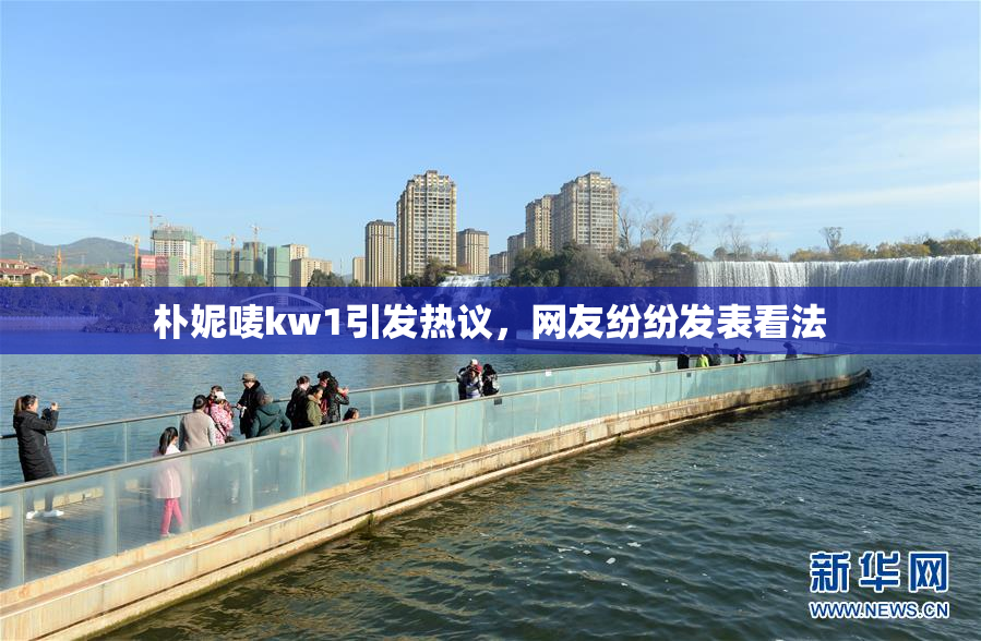 朴妮唛kw1引发热议，网友纷纷发表看法