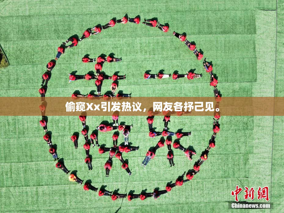 偷窥Xx引发热议，网友各抒己见。