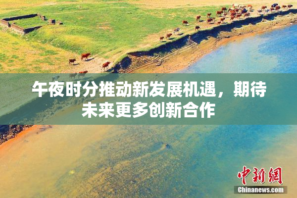 午夜时分推动新发展机遇，期待未来更多创新合作