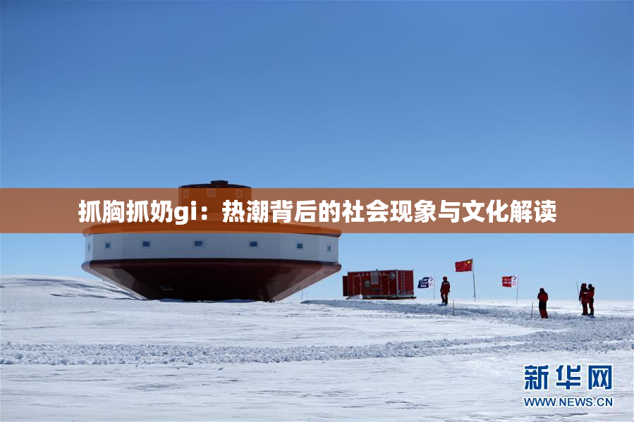 抓胸抓奶gi：热潮背后的社会现象与文化解读