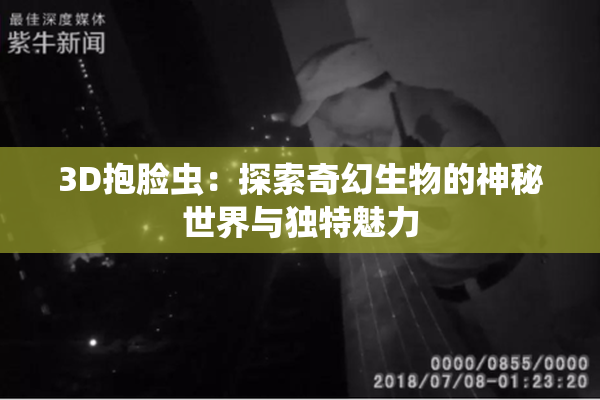 3D抱脸虫：探索奇幻生物的神秘世界与独特魅力
