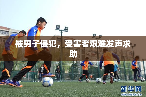 被男子侵犯，受害者艰难发声求助