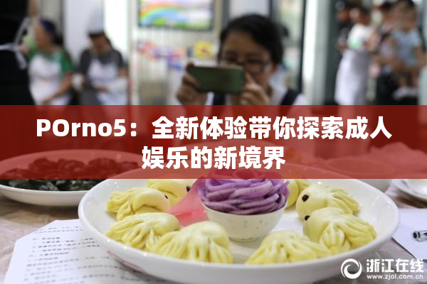 POrno5：全新体验带你探索成人娱乐的新境界