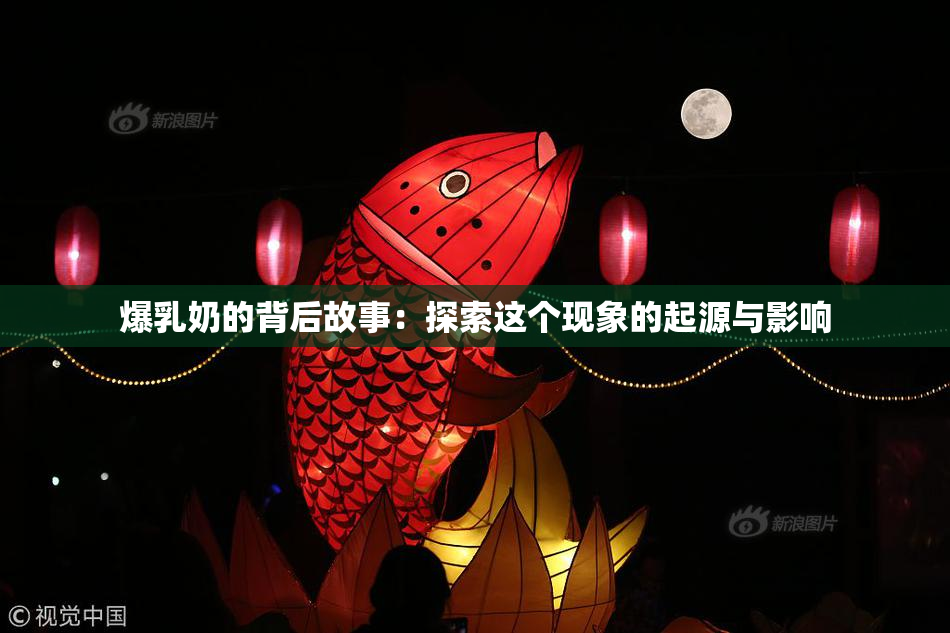 爆乳奶的背后故事：探索这个现象的起源与影响
