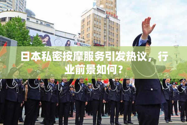 日本私密按摩服务引发热议，行业前景如何？