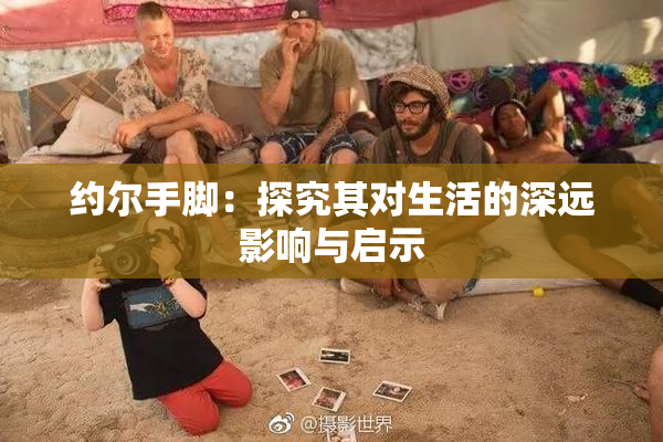 约尔手脚：探究其对生活的深远影响与启示