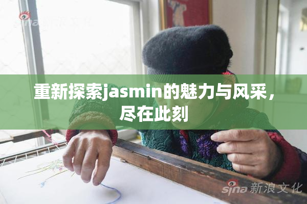 重新探索jasmin的魅力与风采，尽在此刻