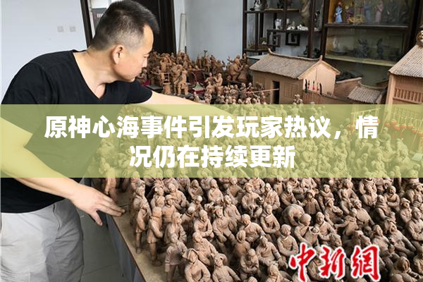 原神心海事件引发玩家热议，情况仍在持续更新