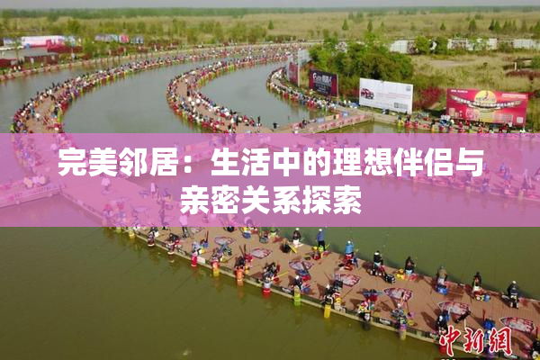 完美邻居：生活中的理想伴侣与亲密关系探索